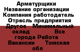 Арматурщики › Название организации ­ Компания-работодатель › Отрасль предприятия ­ Другое › Минимальный оклад ­ 40 000 - Все города Работа » Вакансии   . Томская обл.